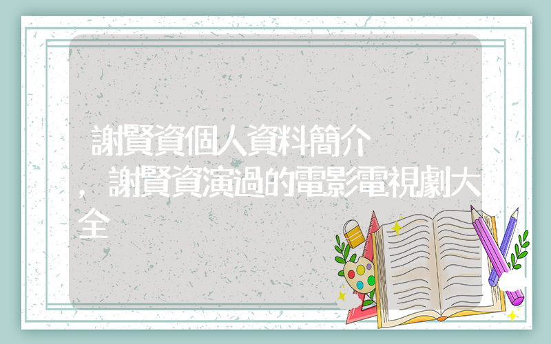 謝賢資個人資料簡介，謝賢資演過的電影電視劇大全插圖